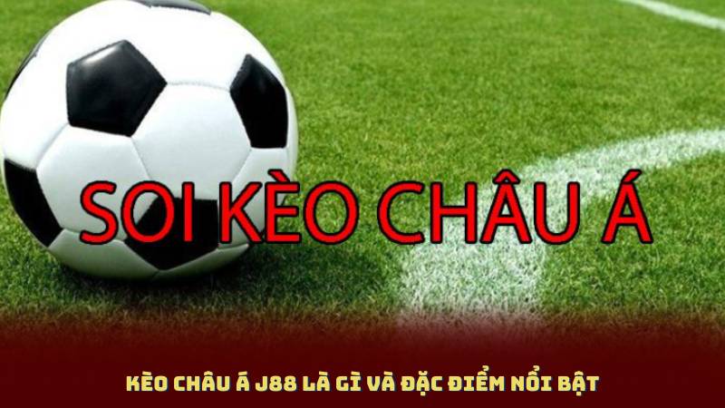 Kèo Châu Á J88 là gì và đặc điểm nổi bật